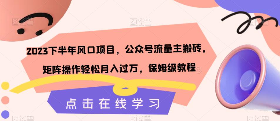 2023下半年风口项目,公众号流量主搬砖,矩阵操作轻松月入过万,保姆级教程(“揭秘2023下半年风口项目公众号流量主搬砖,轻松月入过万”)-AIGC资源中心