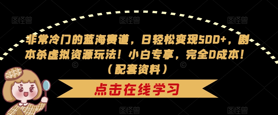 非常冷门的蓝海赛道,日轻松变现500+,剧本杀虚拟资源玩法!小白专享,完全0成本!（配套资料）(“利用剧本杀虚拟资源在小红书上轻松变现小白专享,完全0成本!”)-AIGC资源中心