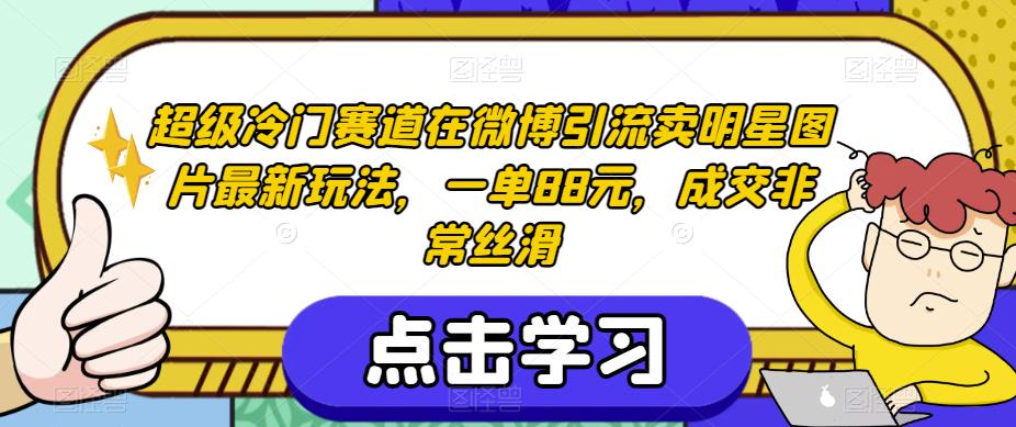 超级冷门赛道在微博引流卖明星图片最新玩法,一单88元,成交非常丝滑【揭秘】(揭秘超级冷门赛道微博引流卖明星图片的暴利之道)-AIGC资源中心