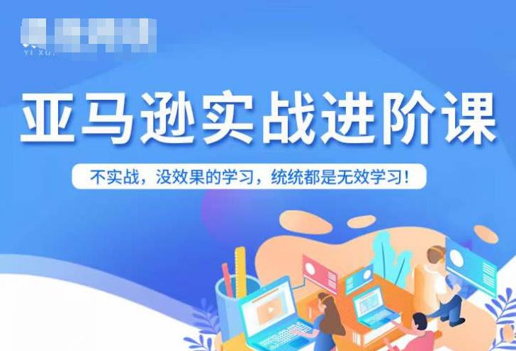 亚马逊FBA运营进阶课,不实战,没效果的学习,统统都是无效学习(亚马逊FBA运营进阶课实战操作,提升运营效果)-AIGC资源中心