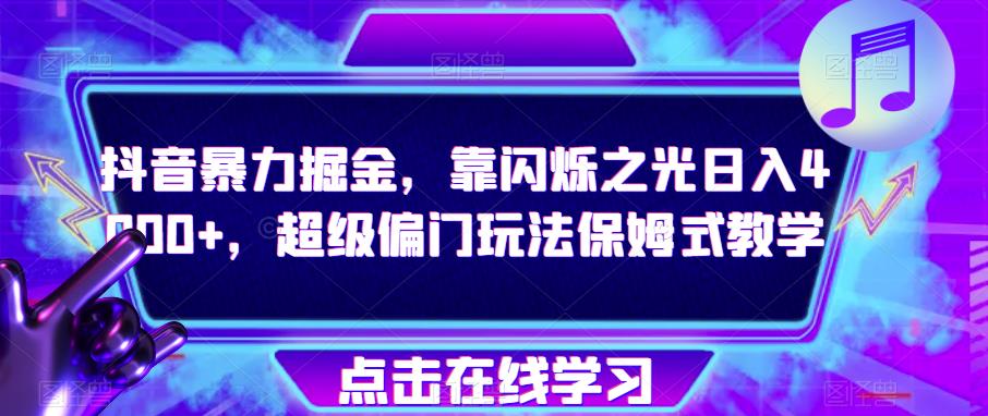 抖音暴力掘金,靠闪烁之光日入4000+,超级偏门玩法保姆式教学(探索抖音暴力掘金新方法闪烁之光,日入4000+的保姆式教学)-AIGC资源中心