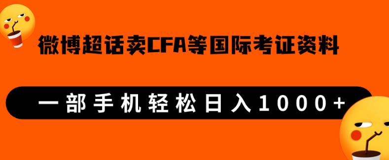 微博超话卖cfa、frm等国际考证虚拟资料,一单300+,一部手机轻松日入1000+【揭秘】(揭秘微博超话上的国际考证虚拟资料销售商机)-AIGC资源中心