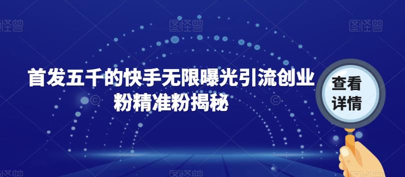 首发五千的快手无限曝光引流创业粉精准粉揭秘(快手无限曝光引流创业粉精准粉揭秘如何快速获取大量粉丝)-AIGC资源中心