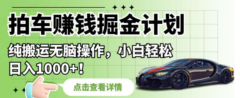 拍车赚钱掘金计划,纯搬运无脑操作,小白轻松日入1000+【揭秘】(“揭秘”拍车赚钱计划小白也能轻松日入1000+)-AIGC资源中心