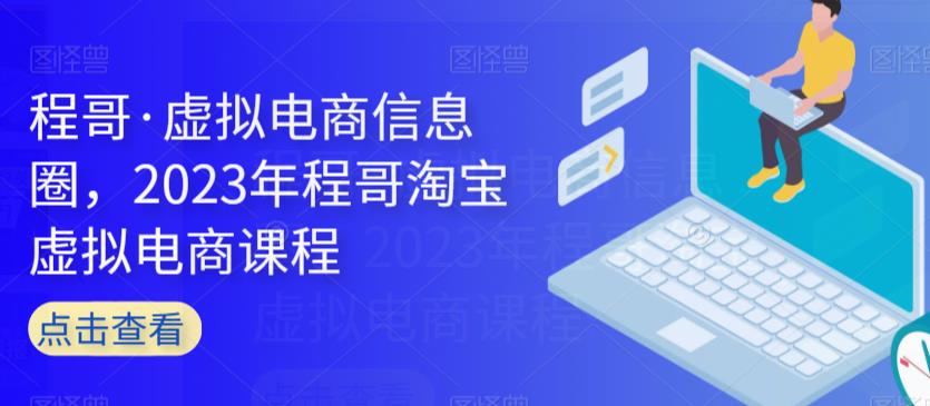 程哥·虚拟电商信息圈,2023年程哥淘宝虚拟电商课程(全面掌握虚拟电商运营技巧,提升业务竞争力)-AIGC资源中心