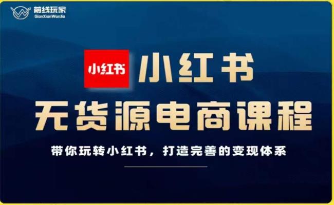 前线玩家-小红书无货源电商,带你玩转小红书,打造完善的变现体系(前线玩家深度解析小红书无货源电商运营与变现策略)-AIGC资源中心