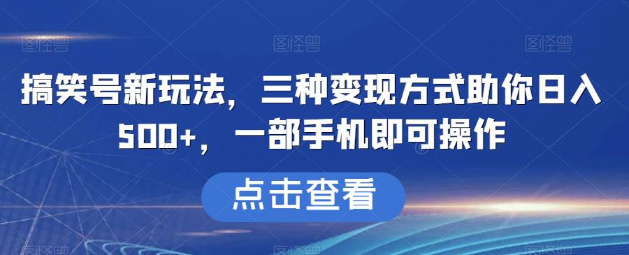 搞笑号新玩法,三种变现方式助你日入500+,一部手机即可操作【揭秘】(揭秘搞笑号新玩法三步走实现日入500+)-AIGC资源中心