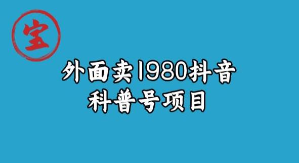 宝哥揭秘外面卖1980元抖音科普号项目(深度解析抖音科普号项目从入门到精通)-AIGC资源中心