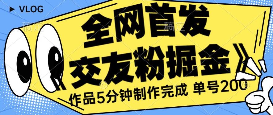 全网首发《交友粉掘金》单号一天躺赚200+作品5分钟制作完成,（长期稳定项目）【揭秘】(《交友粉掘金》快速制作作品,引导青少年付费入群,实现日赚200+)-AIGC资源中心