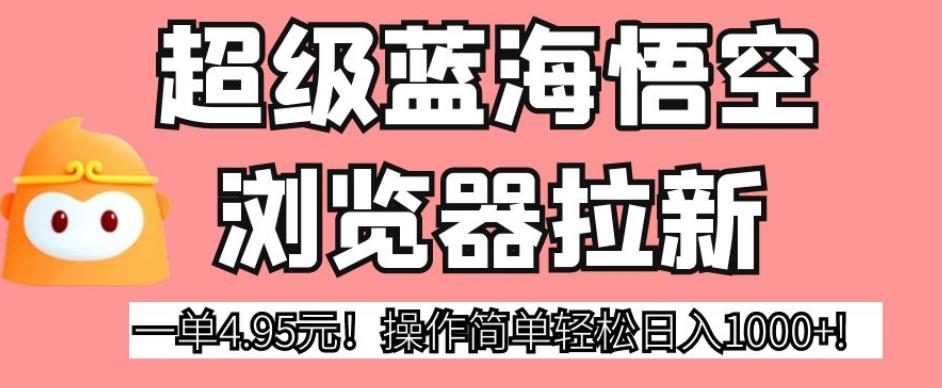 超级蓝海悟空浏览器拉新,一单4.95元!操作简单轻松日入1000+!【揭秘】(揭秘超级蓝海悟空浏览器拉新项目,轻松日入1000+!)-AIGC资源中心