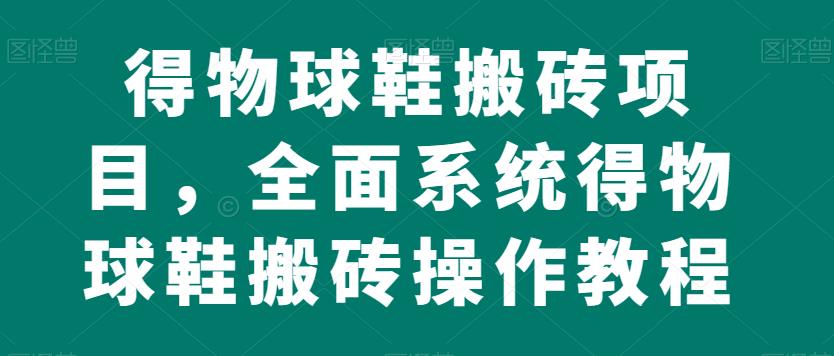 得物球鞋搬砖项目,全面系统得物球鞋搬砖操作教程【揭秘】(揭秘得物球鞋搬砖项目全面系统操作教程)-AIGC资源中心