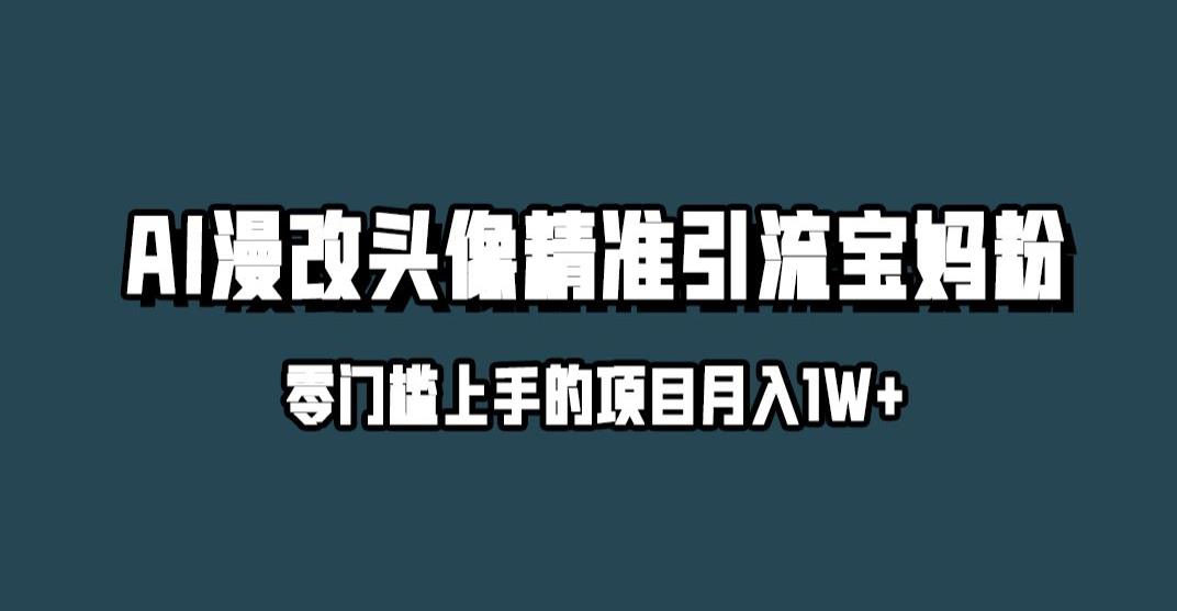 小红书最新AI漫改头像升级玩法,精准引流宝妈粉,月入1w+【揭秘】(揭秘小红书AI漫改头像新玩法月入过万的秘密武器)-AIGC资源中心