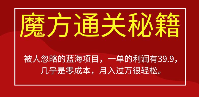 被人忽略的蓝海项目,魔方通关秘籍,一单的利润有39.9,几乎是零成本,月入过万很轻松【揭秘】(揭秘魔方通关秘籍零成本高利润的蓝海项目)-AIGC资源中心