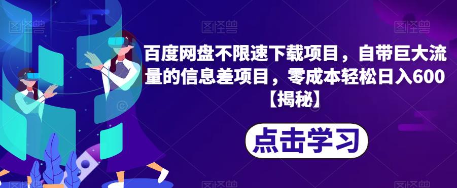 百度网盘不限速下载项目,自带巨大流量的信息差项目,零成本轻松日入600【揭秘】(揭秘百度网盘不限速下载项目,零成本轻松日入600)-AIGC资源中心