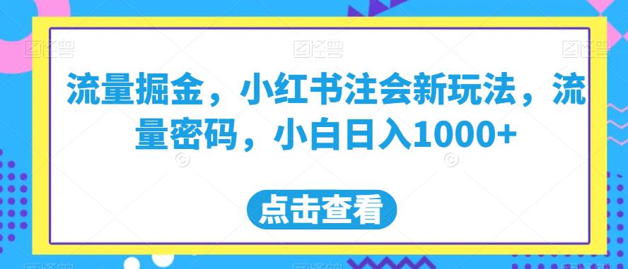 流量掘金,小红书注会新玩法,流量密码,小白日入1000+【揭秘】(揭秘小红书新玩法选择正确赛道,小白日入1000+)-AIGC资源中心