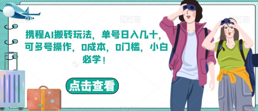 携程AI搬砖玩法,单号日入几十,可多号操作,0成本,0门槛,小白必学!【揭秘】(“携程AI搬砖玩法单号日入几十,小白也能轻松上手!”)-AIGC资源中心