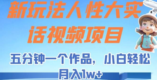 新玩法人性大实话视频项目,五分钟一个作品,小白轻松月入1w+【揭秘】(揭秘新玩法人性大实话视频项目五分钟一个作品,小白轻松月入1w+)-AIGC资源中心