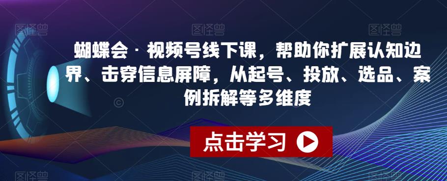 蝴蝶会·视频号线下课,帮助你扩展认知边界、击穿信息屏障,从起号、投放、选品、案例拆解等多维度(深入理解视频号运营蝴蝶会·视频号线下课全面解析)-AIGC资源中心