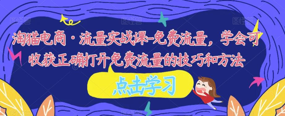 淘猫电商·流量实战课-免费流量,学会可收获正确打开免费流量的技巧和方法(淘猫电商·流量实战课全面解析免费流量获取技巧和方法)-AIGC资源中心
