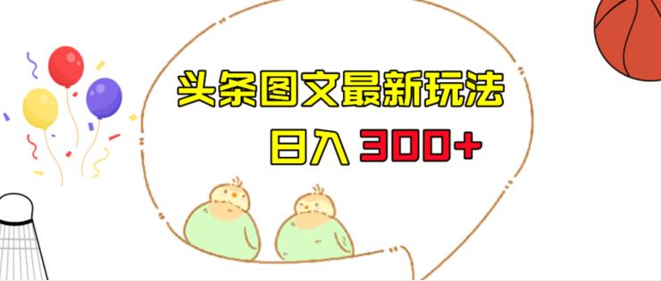 今日头条图文伪原创玩法,单号日入收益300+,轻松上手无压力【揭秘】(揭秘今日头条图文伪原创玩法,轻松实现日入300+)-AIGC资源中心