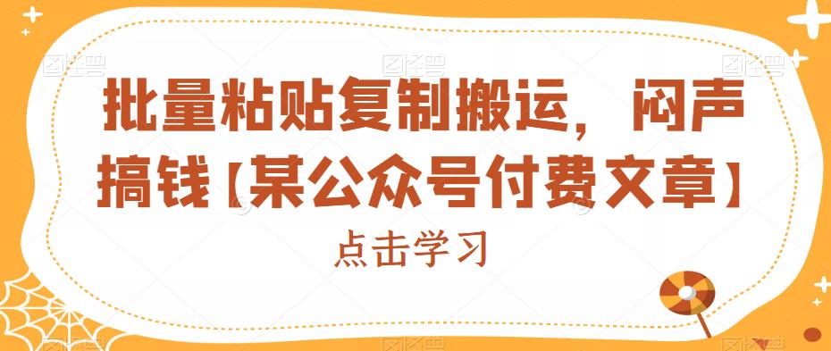 批量粘贴复制搬运,闷声搞钱【某公众号付费文章】(揭秘短视频批量搬运盈利法)-AIGC资源中心