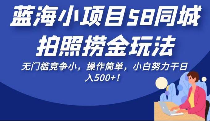 蓝海小项目58同城拍照捞金玩法,无门槛竞争小,操作简单,小白努力干日入500+!【揭秘】(揭秘58同城”蓝海小项目”简单操作,小白也能日入500+!)-AIGC资源中心