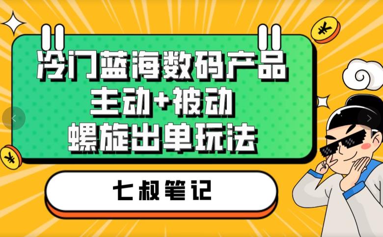 七叔冷门蓝海数码产品,主动+被动螺旋出单玩法,每天百分百出单【揭秘】(揭秘七叔冷门蓝海数码产品销售策略,新手小白也能轻松赚钱)-AIGC资源中心