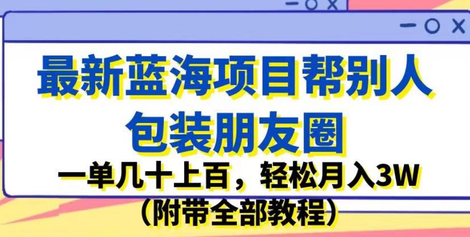 最新蓝海项目帮别人包装朋友圈,一单几十上百,轻松月入3W（附带全部教程）(揭秘最新蓝海项目如何通过包装朋友圈轻松月入3W)-AIGC资源中心