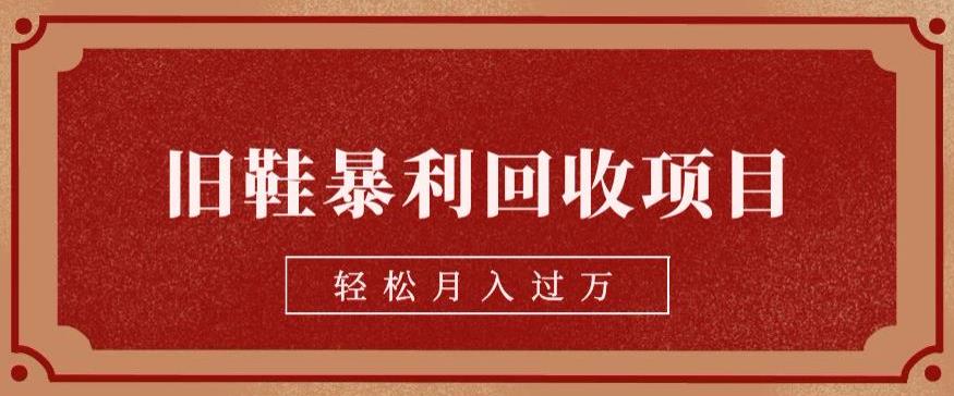 旧鞋暴利回收项目,轻松月入过万,详细教学视频【揭秘】(揭秘旧鞋暴利回收项目,轻松实现月入过万)-AIGC资源中心