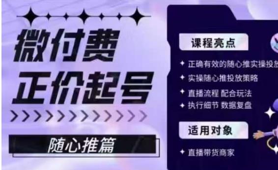 微付费正价起号（随心推篇）,正确有效的随心推实操投放(掌握微付费正价起号（随心推篇）的实操投放策略,提升直播效果)-AIGC资源中心
