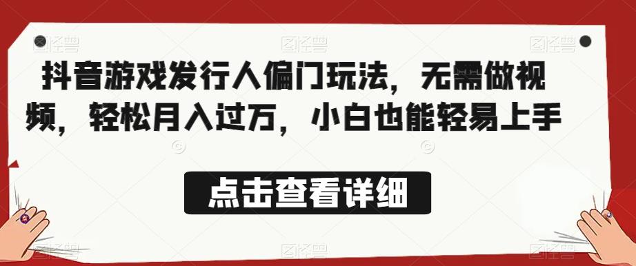 全网首发,抖音游戏发行人偏门玩法,无需做视频,轻松月入过万,小白也能轻易上手【揭秘】(揭秘抖音游戏发行人的轻松赚钱方法)-AIGC资源中心