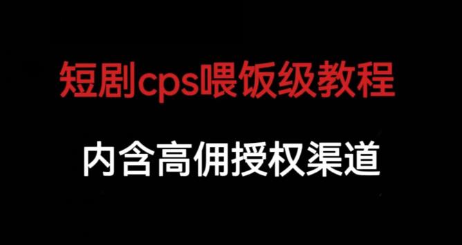 短剧cps喂饭级教学,内涵高佣授权渠道(短剧cps喂饭级教学,助你轻松掌握短剧推广技巧)-AIGC资源中心