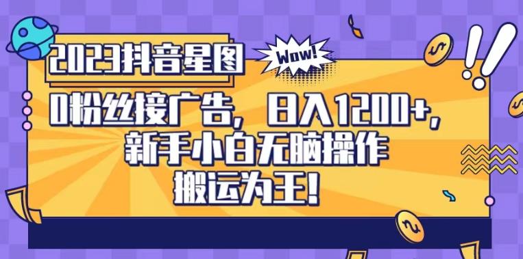 抖音星图0粉接广告,新手小白无脑操作日入1200+,无上限无门槛,搬运为王!【揭秘】(“揭秘抖音星图0粉接广告项目新手小白的无脑赚钱之道”)-AIGC资源中心