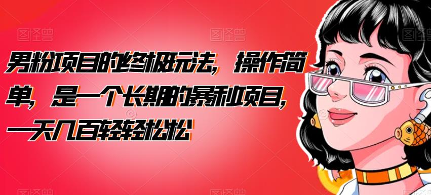 男粉项目的终极玩法,操作简单,是一个长期的暴利项目,一天几百轻轻松松【揭秘】(揭秘男粉项目的终极玩法简单操作,长期暴利)-AIGC资源中心