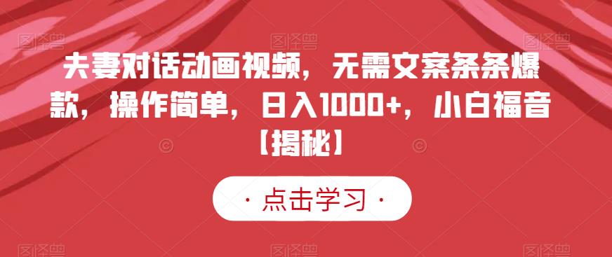 夫妻对话动画视频,无需文案条条爆款,操作简单,日入1000+,小白福音【揭秘】(【揭秘】无需文案条条爆款,小白也能日入1000+的夫妻对话动画视频创业项目)-AIGC资源中心