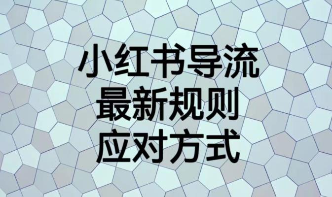 小红书导流最新规则应对方式【揭秘】(揭秘小红书导流最新规则及应对策略)-AIGC资源中心