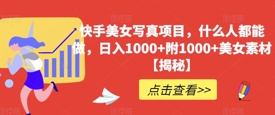 快手美女写真项目,什么人都能做,日入1000+附1000+美女素材【揭秘】-AIGC资源中心