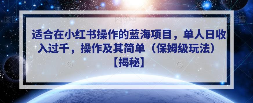适合在小红书操作的蓝海项目,单人日收入过千,操作及其简单（保姆级玩法）【揭秘】(揭秘小红书蓝海项目简单操作,日收入过千)-AIGC资源中心