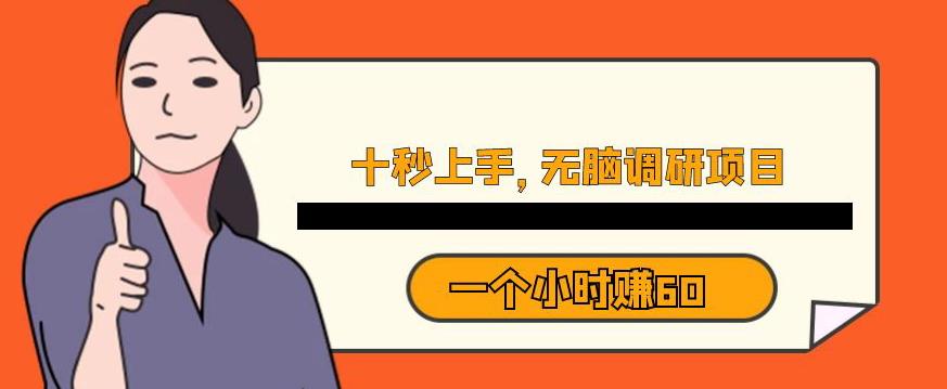 十秒钟上手,一个小时60元暴利无脑调研项目【揭秘】(揭秘一种快速赚钱的新方法无脑调研项目)-AIGC资源中心