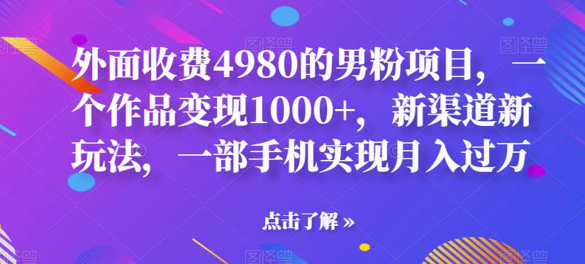 外面收费4980的男粉项目,一个作品变现1000+,新渠道新玩法,一部手机实现月入过万【揭秘】(揭秘男性市场新渠道一部手机实现月入过万)-AIGC资源中心