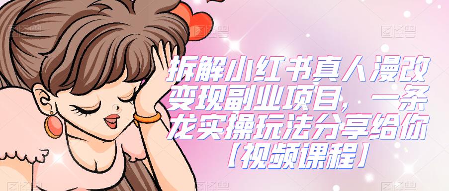 拆解小红书真人漫改变现副业项目,一条龙实操玩法分享给你【视频课程】(“小红书真人漫画头像项目实操教程一条龙服务助你轻松赚钱”)-AIGC资源中心