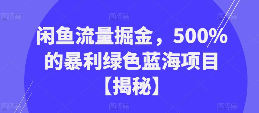 闲鱼流量掘金,500%的暴利绿色蓝海项目【揭秘】(揭秘闲鱼流量掘金,绿色蓝海项目的暴利机会)-AIGC资源中心