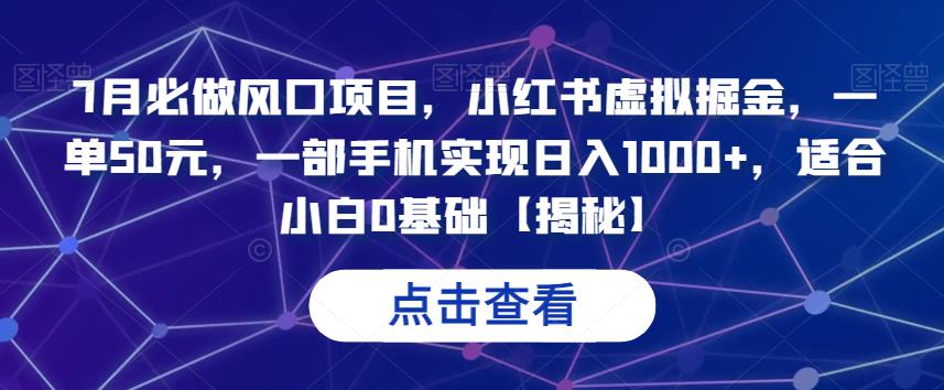 7月必做风口项目,小红书虚拟掘金,一单50元,一部手机实现日入1000+,适合小白0基础【揭秘】(揭秘小红书虚拟掘金项目一部手机实现日入1000+)-AIGC资源中心