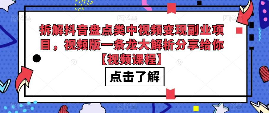 拆解抖音盘点类中视频变现副业项目,视频版一条龙大解析分享给你【视频课程】(“抖音盘点类视频变现指南从新手到高手的一条龙解析”)-AIGC资源中心
