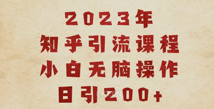 2023知乎引流课程,小白无脑操作日引200+【揭秘】(揭秘2023年知乎引流课程,小白也能轻松日引200+)-AIGC资源中心