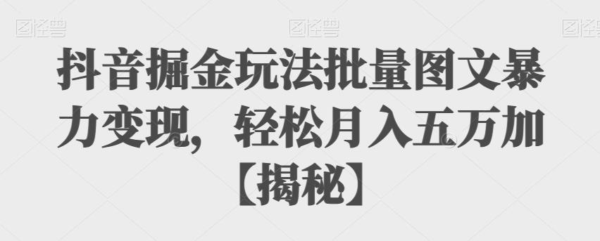 抖音掘金玩法批量图文暴力变现,轻松月入五万加【揭秘】(揭秘抖音掘金新玩法批量图文暴力变现,轻松月入五万加)-AIGC资源中心
