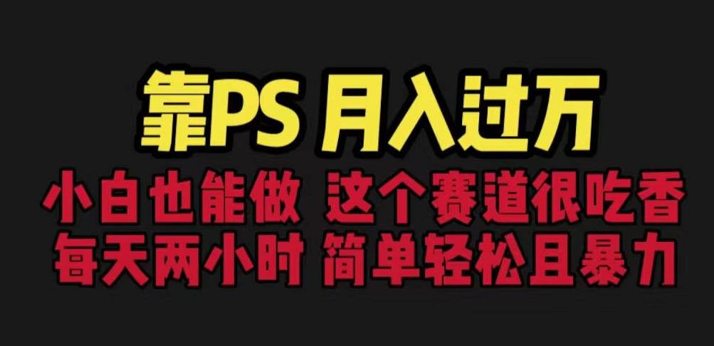 靠PS月入过万,小白做这个赛道很吃香。每天两小时,简单轻松且暴利【揭秘】(【揭秘】小白如何通过PS实现月入过万)-AIGC资源中心