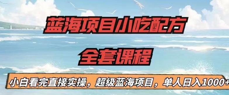 蓝海项目小吃配方全套课程,小白看完直接实操,单人日入1000+【揭秘】(揭秘蓝海项目小吃配方全套课程,小白也能轻松日入1000+)-AIGC资源中心