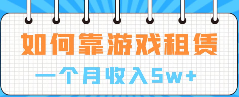 如何靠游戏租赁业务一个月收入5w+【揭秘】(揭秘游戏租赁行业从入门到精通的实操指南)-AIGC资源中心