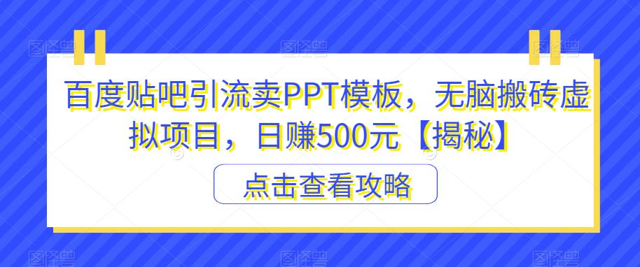 百度贴吧引流卖PPT模板,无脑搬砖虚拟项目,日赚500元【揭秘】(揭秘百度贴吧引流卖PPT模板的虚拟项目及其盈利策略)-AIGC资源中心